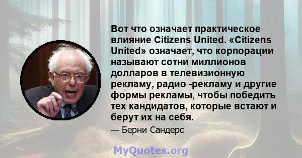 Вот что означает практическое влияние Citizens United. «Citizens United» означает, что корпорации называют сотни миллионов долларов в телевизионную рекламу, радио -рекламу и другие формы рекламы, чтобы победить тех