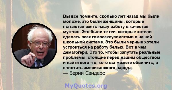 Вы все помните, сколько лет назад мы были моложе, это были женщины, которые пытаются взять нашу работу в качестве мужчин. Это были те геи, которые хотели сделать всех гомосексуалистами в нашей школьной системе. Это были 