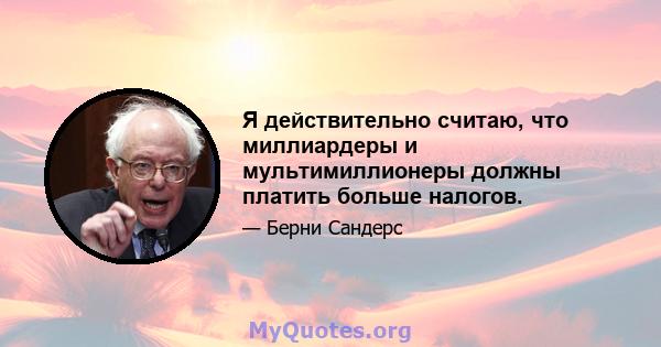 Я действительно считаю, что миллиардеры и мультимиллионеры должны платить больше налогов.