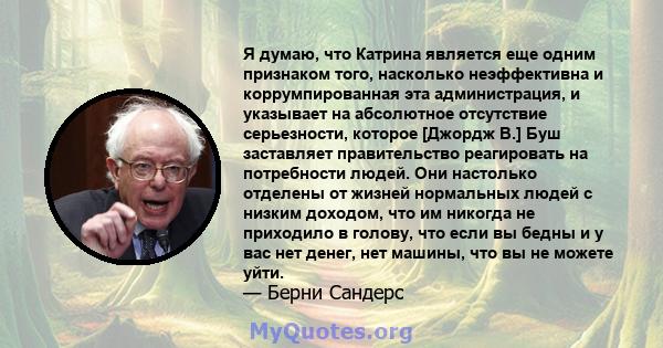 Я думаю, что Катрина является еще одним признаком того, насколько неэффективна и коррумпированная эта администрация, и указывает на абсолютное отсутствие серьезности, которое [Джордж В.] Буш заставляет правительство