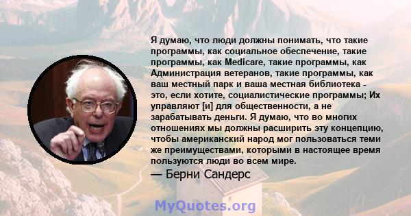 Я думаю, что люди должны понимать, что такие программы, как социальное обеспечение, такие программы, как Medicare, такие программы, как Администрация ветеранов, такие программы, как ваш местный парк и ваша местная