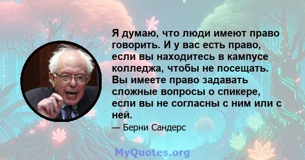 Я думаю, что люди имеют право говорить. И у вас есть право, если вы находитесь в кампусе колледжа, чтобы не посещать. Вы имеете право задавать сложные вопросы о спикере, если вы не согласны с ним или с ней.