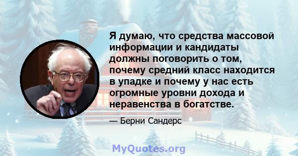 Я думаю, что средства массовой информации и кандидаты должны поговорить о том, почему средний класс находится в упадке и почему у нас есть огромные уровни дохода и неравенства в богатстве.