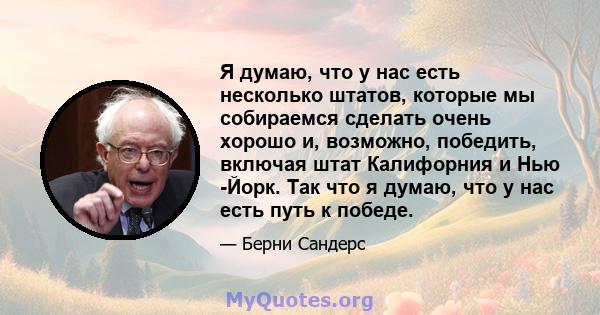 Я думаю, что у нас есть несколько штатов, которые мы собираемся сделать очень хорошо и, возможно, победить, включая штат Калифорния и Нью -Йорк. Так что я думаю, что у нас есть путь к победе.