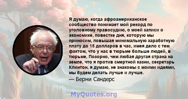 Я думаю, когда афроамериканское сообщество понимает мой рекорд по уголовному правосудию, о моей записи о экономике, повестке дня, которую мы приносим, ​​повышая минимальную заработную плату до 15 долларов в час, имея