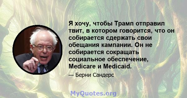 Я хочу, чтобы Трамп отправил твит, в котором говорится, что он собирается сдержать свои обещания кампании. Он не собирается сокращать социальное обеспечение, Medicare и Medicaid.