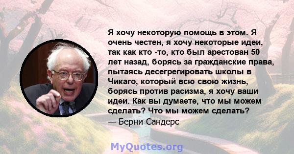 Я хочу некоторую помощь в этом. Я очень честен, я хочу некоторые идеи, так как кто -то, кто был арестован 50 лет назад, борясь за гражданские права, пытаясь десегрегировать школы в Чикаго, который всю свою жизнь, борясь 