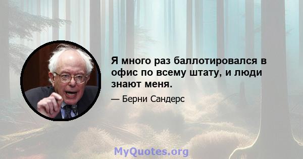 Я много раз баллотировался в офис по всему штату, и люди знают меня.