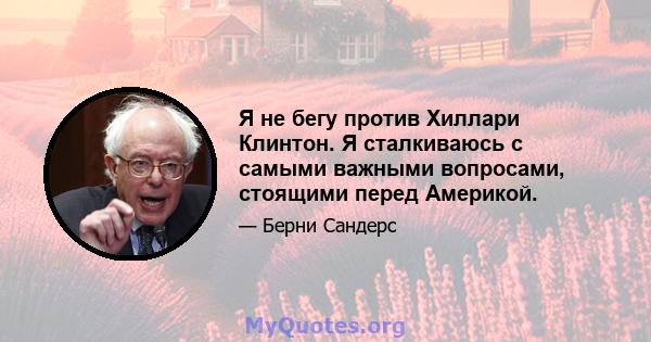 Я не бегу против Хиллари Клинтон. Я сталкиваюсь с самыми важными вопросами, стоящими перед Америкой.