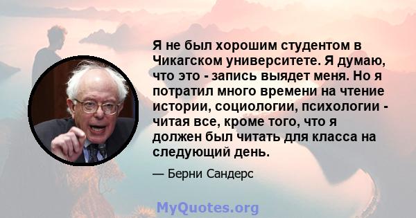 Я не был хорошим студентом в Чикагском университете. Я думаю, что это - запись выядет меня. Но я потратил много времени на чтение истории, социологии, психологии - читая все, кроме того, что я должен был читать для