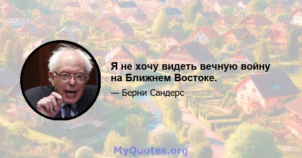 Я не хочу видеть вечную войну на Ближнем Востоке.