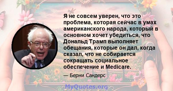 Я не совсем уверен, что это проблема, которая сейчас в умах американского народа, который в основном хочет убедиться, что Дональд Трамп выполняет обещания, которые он дал, когда сказал, что не собирается сокращать