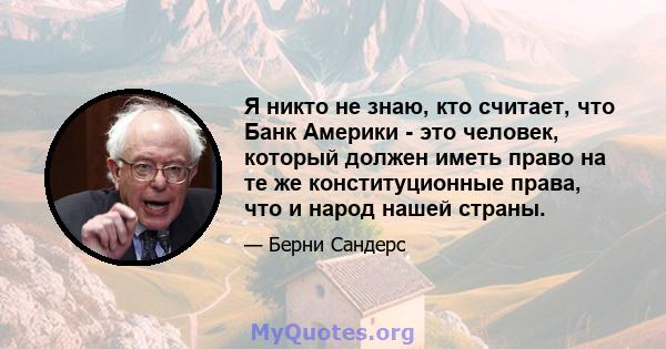 Я никто не знаю, кто считает, что Банк Америки - это человек, который должен иметь право на те же конституционные права, что и народ нашей страны.