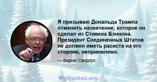 Я призываю Дональда Трампа отменить назначение, которое он сделал из Стивена Бэннона. Президент Соединенных Штатов не должен иметь расиста на его стороне, неприемлемо.