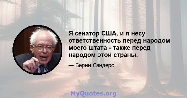 Я сенатор США, и я несу ответственность перед народом моего штата - также перед народом этой страны.