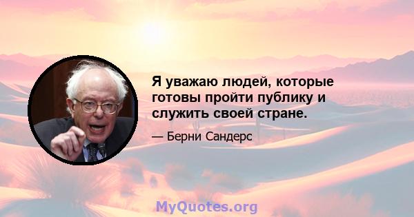 Я уважаю людей, которые готовы пройти публику и служить своей стране.