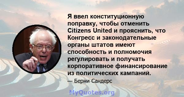 Я ввел конституционную поправку, чтобы отменить Citizens United и прояснить, что Конгресс и законодательные органы штатов имеют способность и полномочия регулировать и получать корпоративное финансирование из