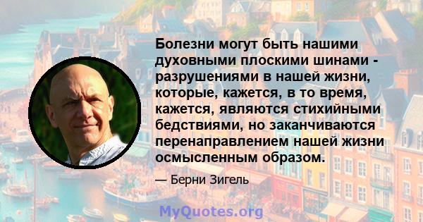 Болезни могут быть нашими духовными плоскими шинами - разрушениями в нашей жизни, которые, кажется, в то время, кажется, являются стихийными бедствиями, но заканчиваются перенаправлением нашей жизни осмысленным образом.