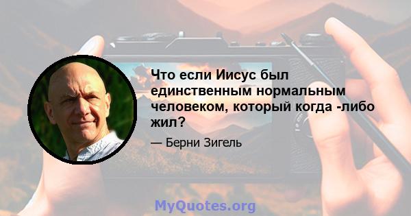 Что если Иисус был единственным нормальным человеком, который когда -либо жил?