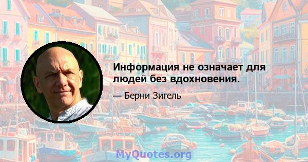 Информация не означает для людей без вдохновения.