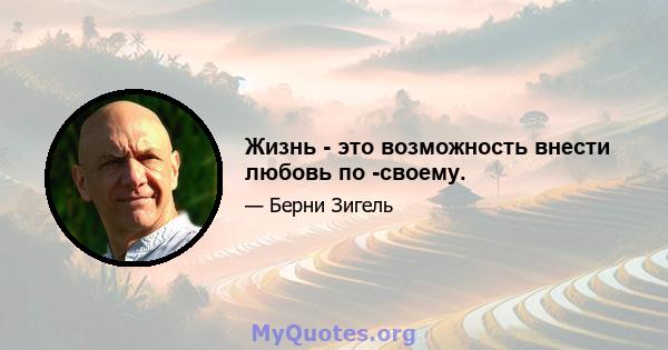 Жизнь - это возможность внести любовь по -своему.