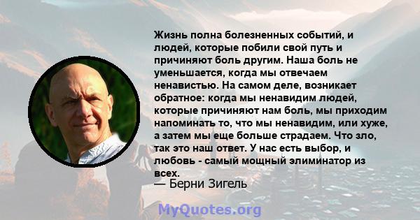 Жизнь полна болезненных событий, и людей, которые побили свой путь и причиняют боль другим. Наша боль не уменьшается, когда мы отвечаем ненавистью. На самом деле, возникает обратное: когда мы ненавидим людей, которые