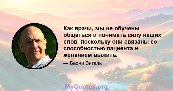 Как врачи, мы не обучены общаться и понимать силу наших слов, поскольку они связаны со способностью пациента и желанием выжить.