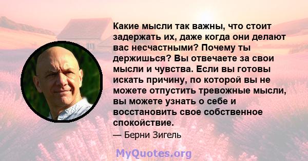 Какие мысли так важны, что стоит задержать их, даже когда они делают вас несчастными? Почему ты держишься? Вы отвечаете за свои мысли и чувства. Если вы готовы искать причину, по которой вы не можете отпустить тревожные 