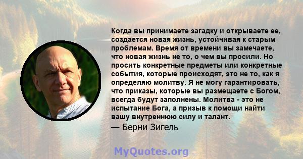 Когда вы принимаете загадку и открываете ее, создается новая жизнь, устойчивая к старым проблемам. Время от времени вы замечаете, что новая жизнь не то, о чем вы просили. Но просить конкретные предметы или конкретные