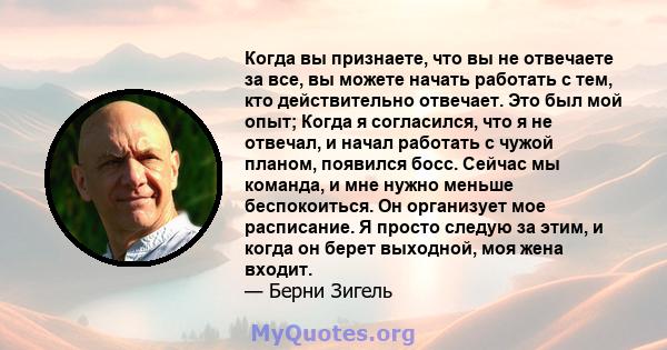 Когда вы признаете, что вы не отвечаете за все, вы можете начать работать с тем, кто действительно отвечает. Это был мой опыт; Когда я согласился, что я не отвечал, и начал работать с чужой планом, появился босс. Сейчас 