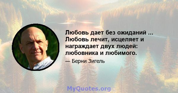 Любовь дает без ожиданий ... Любовь лечит, исцеляет и награждает двух людей: любовника и любимого.