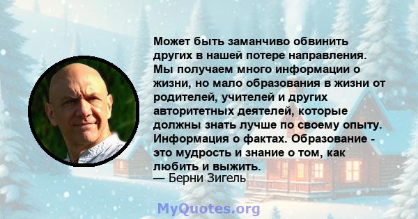 Может быть заманчиво обвинить других в нашей потере направления. Мы получаем много информации о жизни, но мало образования в жизни от родителей, учителей и других авторитетных деятелей, которые должны знать лучше по