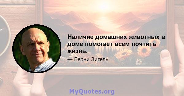 Наличие домашних животных в доме помогает всем почтить жизнь.