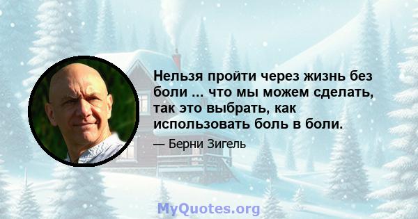 Нельзя пройти через жизнь без боли ... что мы можем сделать, так это выбрать, как использовать боль в боли.