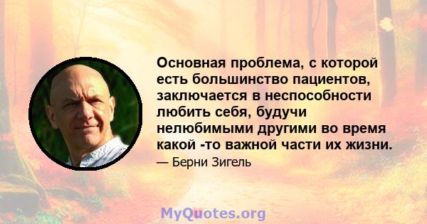 Основная проблема, с которой есть большинство пациентов, заключается в неспособности любить себя, будучи нелюбимыми другими во время какой -то важной части их жизни.