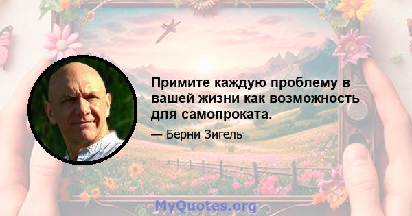 Примите каждую проблему в вашей жизни как возможность для самопроката.