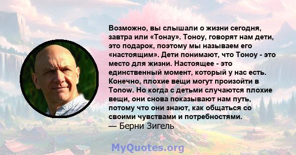 Возможно, вы слышали о жизни сегодня, завтра или «Тонау». Тоноу, говорят нам дети, это подарок, поэтому мы называем его «настоящим». Дети понимают, что Тоноу - это место для жизни. Настоящее - это единственный момент,