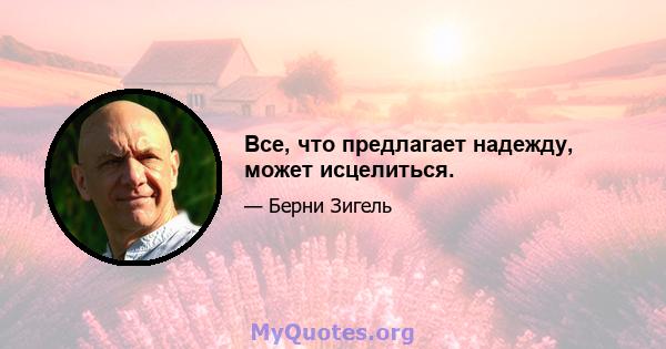 Все, что предлагает надежду, может исцелиться.