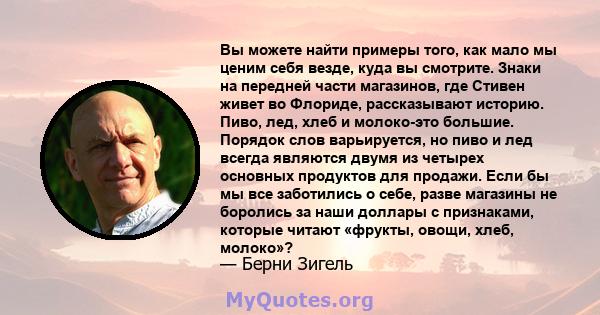 Вы можете найти примеры того, как мало мы ценим себя везде, куда вы смотрите. Знаки на передней части магазинов, где Стивен живет во Флориде, рассказывают историю. Пиво, лед, хлеб и молоко-это большие. Порядок слов