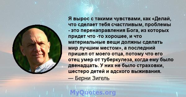 Я вырос с такими чувствами, как «Делай, что сделает тебя счастливым, проблемы - это перенаправления Бога, из которых придет что -то хорошее, и что материальные вещи должны сделать мир лучшим местом», а последний пришел