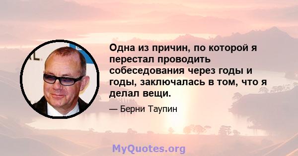 Одна из причин, по которой я перестал проводить собеседования через годы и годы, заключалась в том, что я делал вещи.