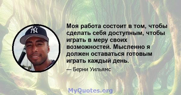 Моя работа состоит в том, чтобы сделать себя доступным, чтобы играть в меру своих возможностей. Мысленно я должен оставаться готовым играть каждый день.