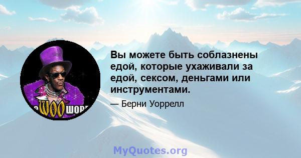 Вы можете быть соблазнены едой, которые ухаживали за едой, сексом, деньгами или инструментами.