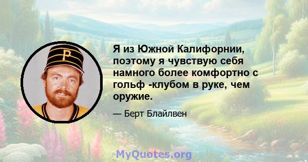 Я из Южной Калифорнии, поэтому я чувствую себя намного более комфортно с гольф -клубом в руке, чем оружие.