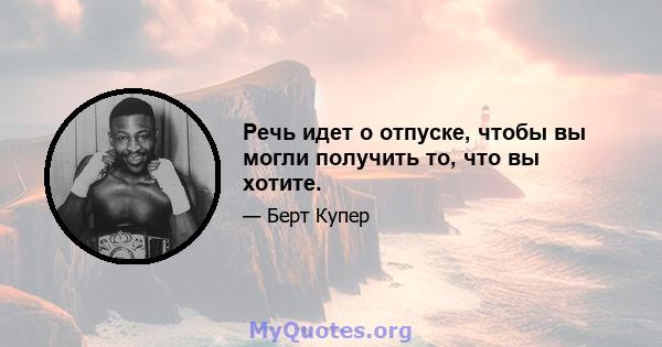 Речь идет о отпуске, чтобы вы могли получить то, что вы хотите.