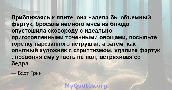 Приближаясь к плите, она надела бы объемный фартук, бросала немного мяса на блюдо, опустошила сковороду с идеально приготовленными точечными овощами, посыпьте горстку нарезанного петрушки, а затем, как опытный художник