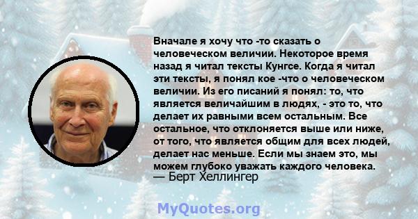 Вначале я хочу что -то сказать о человеческом величии. Некоторое время назад я читал тексты Кунгсе. Когда я читал эти тексты, я понял кое -что о человеческом величии. Из его писаний я понял: то, что является величайшим