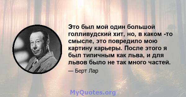 Это был мой один большой голливудский хит, но, в каком -то смысле, это повредило мою картину карьеры. После этого я был типичным как льва, и для львов было не так много частей.