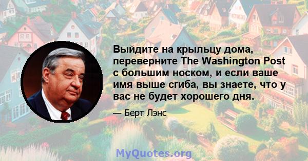 Выйдите на крыльцу дома, переверните The Washington Post с большим носком, и если ваше имя выше сгиба, вы знаете, что у вас не будет хорошего дня.