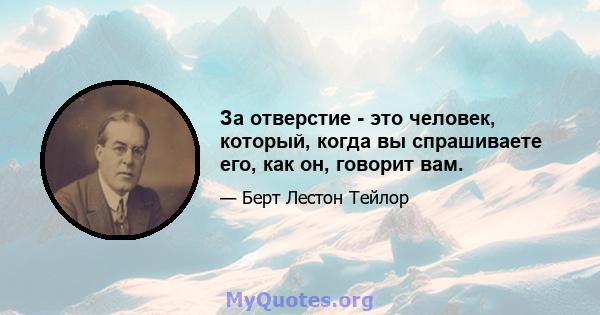 За отверстие - это человек, который, когда вы спрашиваете его, как он, говорит вам.